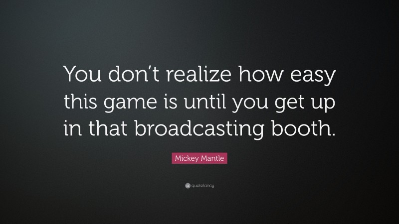 Mickey Mantle Quote: “You don’t realize how easy this game is until you get up in that broadcasting booth.”
