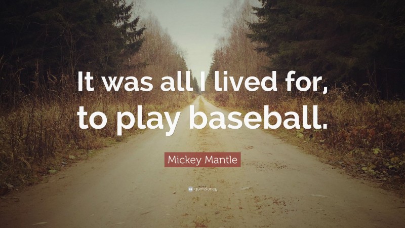 Mickey Mantle Quote: “It was all I lived for, to play baseball.”