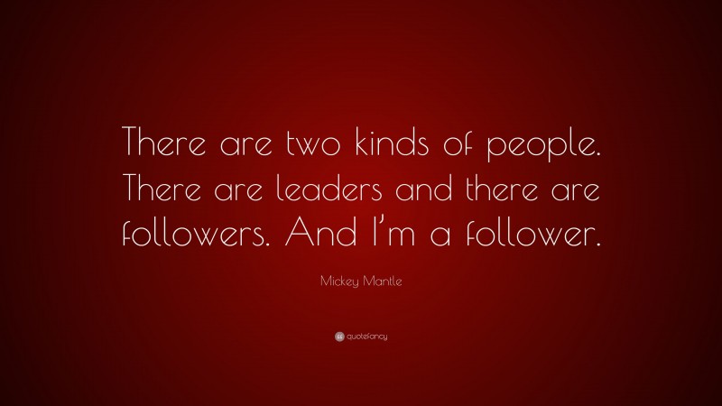 Mickey Mantle Quote: “There are two kinds of people. There are leaders and there are followers. And I’m a follower.”