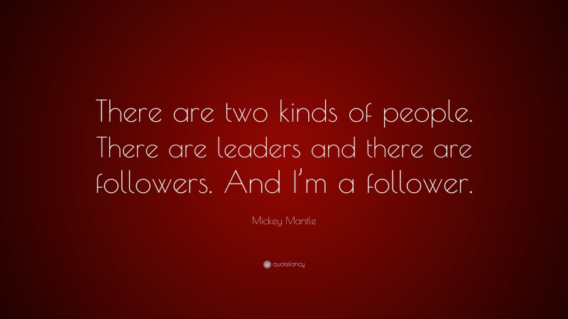 Mickey Mantle Quote: “There are two kinds of people. There are leaders and there are followers. And I’m a follower.”