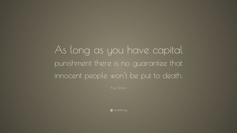 Paul Simon Quote: “As long as you have capital punishment there is no guarantee that innocent people won’t be put to death.”