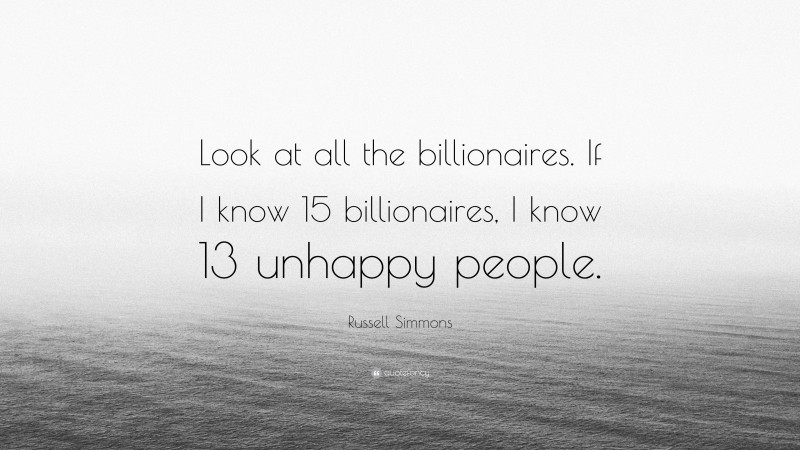 Russell Simmons Quote: “Look at all the billionaires. If I know 15 billionaires, I know 13 unhappy people.”