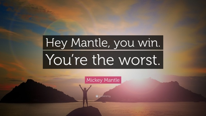 Mickey Mantle Quote: “Hey Mantle, you win. You’re the worst.”