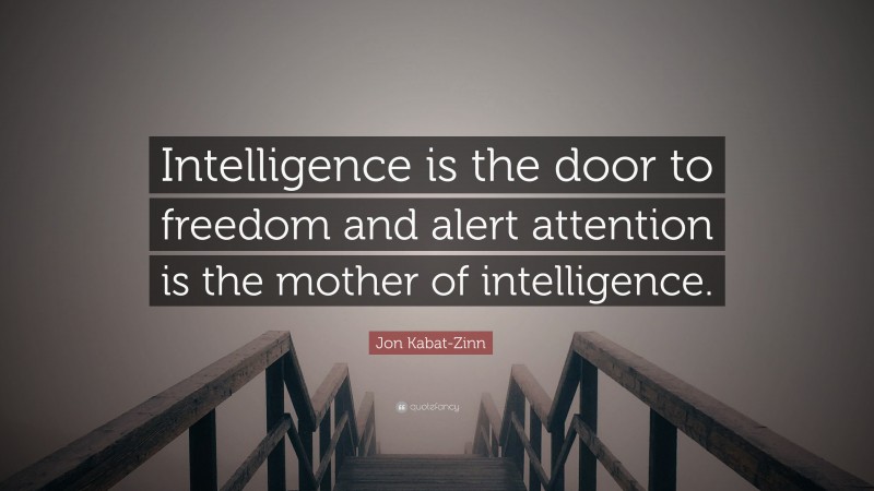 Jon Kabat-Zinn Quote: “Intelligence is the door to freedom and alert attention is the mother of intelligence.”