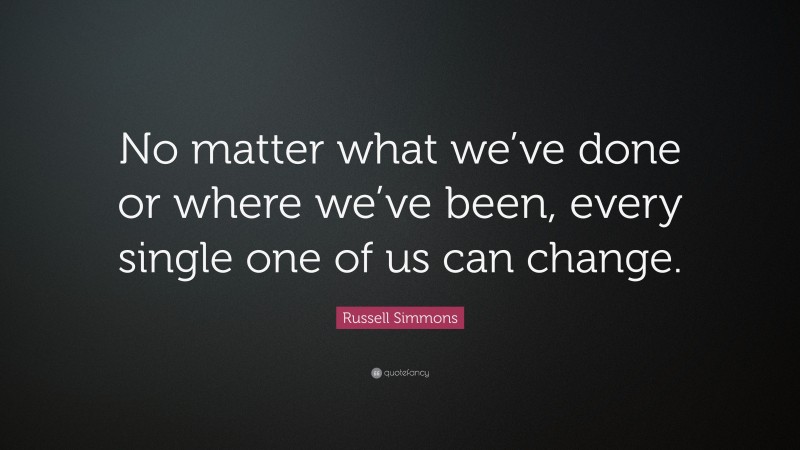 Russell Simmons Quote: “No matter what we’ve done or where we’ve been, every single one of us can change.”