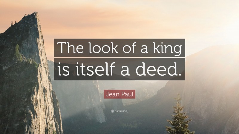 Jean Paul Quote: “The look of a king is itself a deed.”