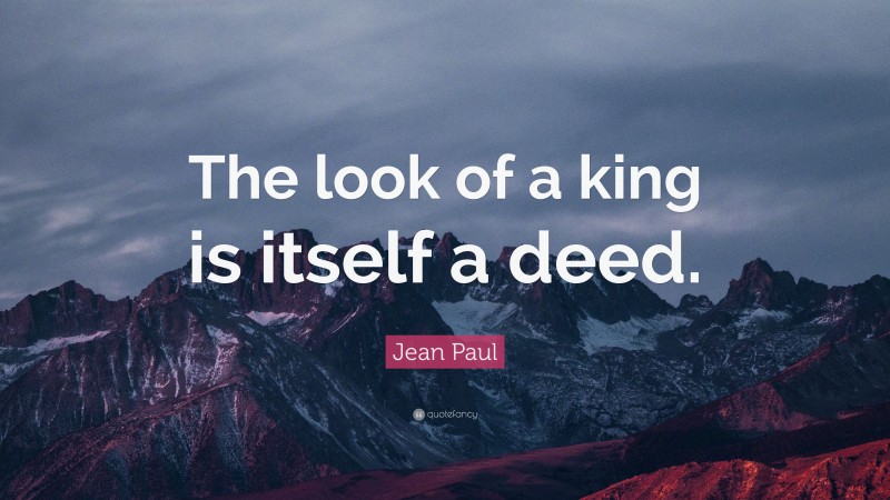 Jean Paul Quote: “The look of a king is itself a deed.”