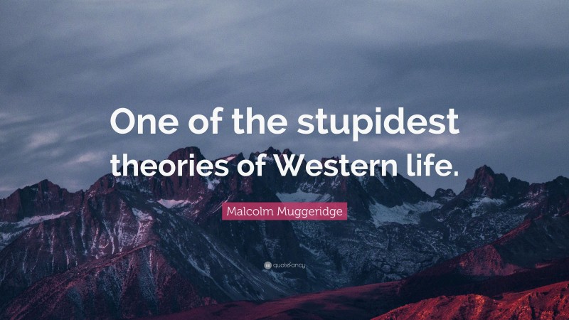 Malcolm Muggeridge Quote: “One of the stupidest theories of Western life.”