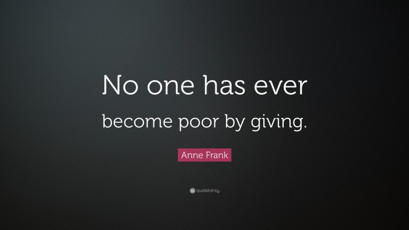 Anne Frank Quote: “No one has ever become poor by giving.”