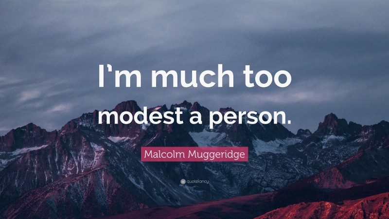 Malcolm Muggeridge Quote: “I’m much too modest a person.”