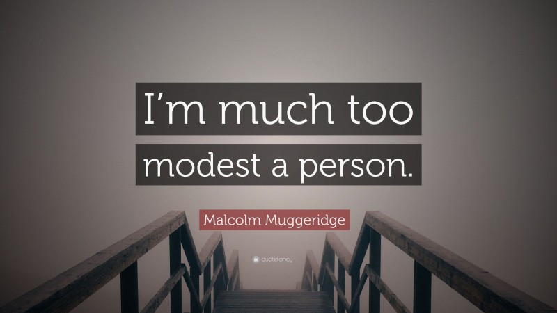 Malcolm Muggeridge Quote: “I’m much too modest a person.”