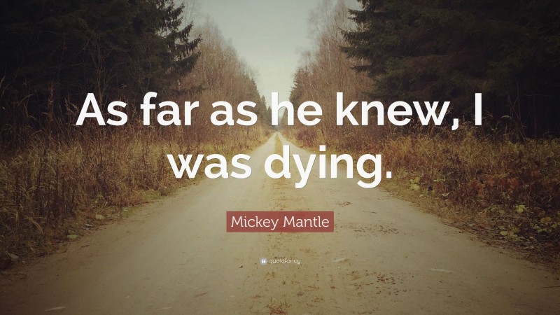 Mickey Mantle Quote: “As far as he knew, I was dying.”
