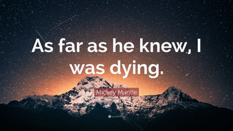 Mickey Mantle Quote: “As far as he knew, I was dying.”