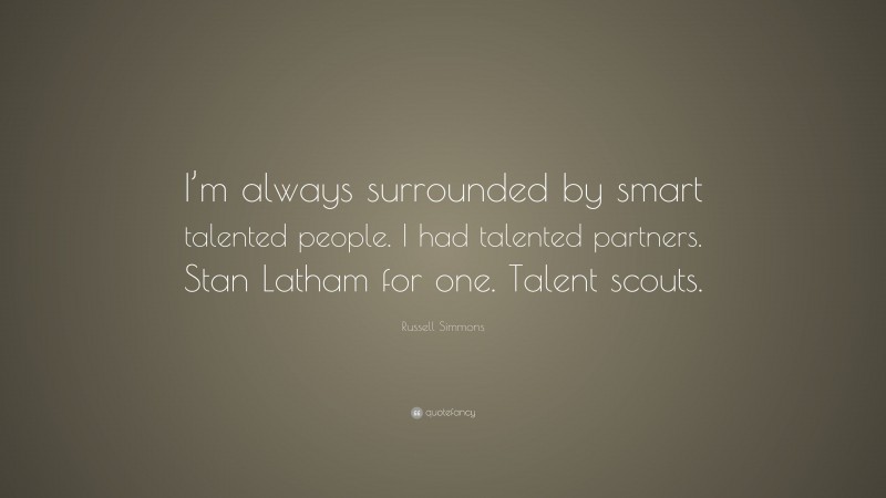 Russell Simmons Quote: “I’m always surrounded by smart talented people. I had talented partners. Stan Latham for one. Talent scouts.”
