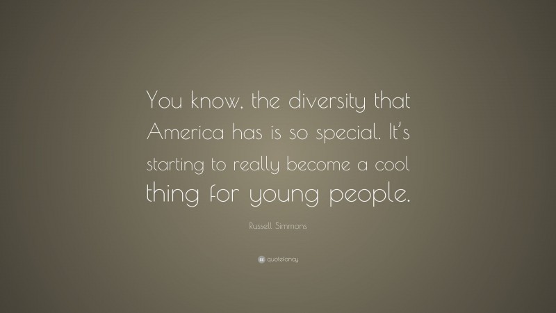 Russell Simmons Quote: “You know, the diversity that America has is so special. It’s starting to really become a cool thing for young people.”
