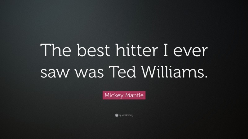 Mickey Mantle Quote: “The best hitter I ever saw was Ted Williams.”