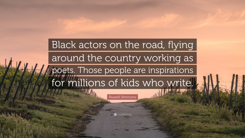 Russell Simmons Quote: “Black actors on the road, flying around the country working as poets. Those people are inspirations for millions of kids who write.”