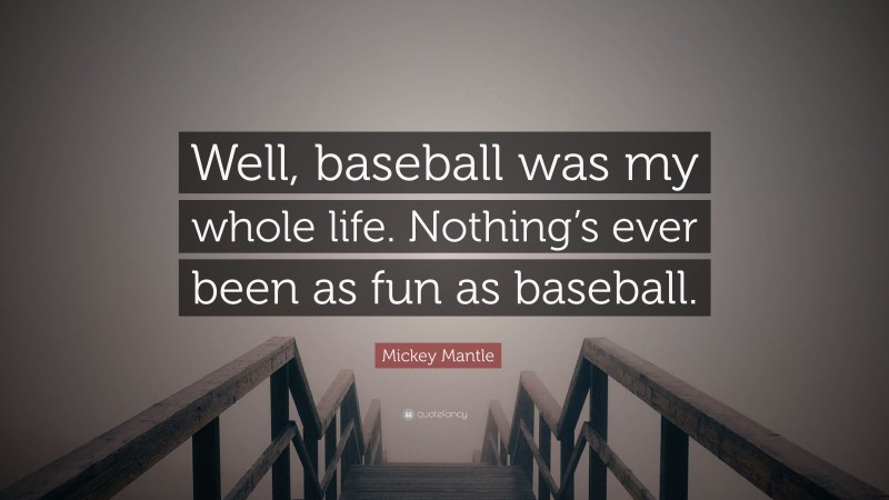Mickey Mantle Quote: “Well, baseball was my whole life. Nothing’s ever been as fun as baseball.”