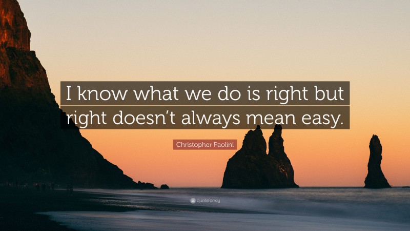 Christopher Paolini Quote: “I know what we do is right but right doesn’t always mean easy.”