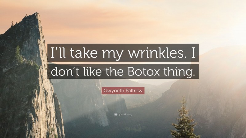 Gwyneth Paltrow Quote: “I’ll take my wrinkles. I don’t like the Botox thing.”