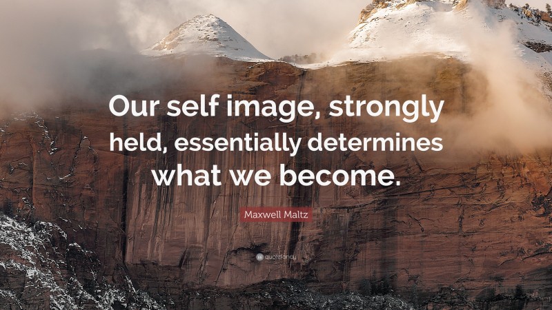 Maxwell Maltz Quote: “Our self image, strongly held, essentially determines what we become.”