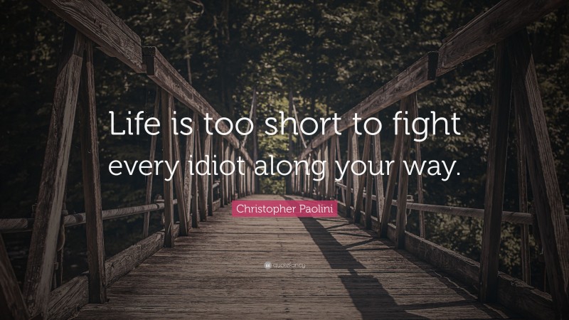 Christopher Paolini Quote: “Life is too short to fight every idiot along your way.”