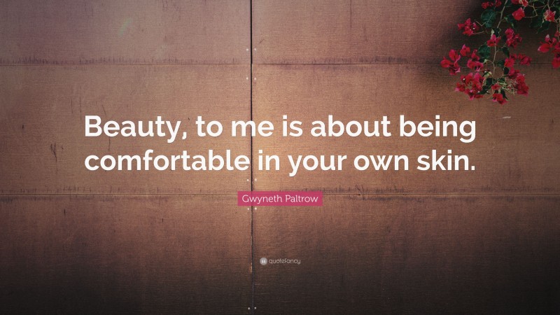 Gwyneth Paltrow Quote: “Beauty, to me is about being comfortable in your own skin.”