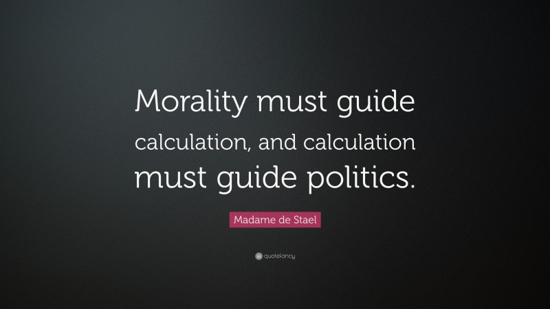 Madame de Stael Quote: “Morality must guide calculation, and calculation must guide politics.”
