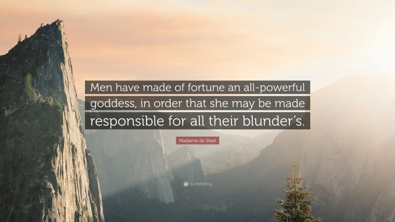 Madame de Stael Quote: “Men have made of fortune an all-powerful goddess, in order that she may be made responsible for all their blunder’s.”