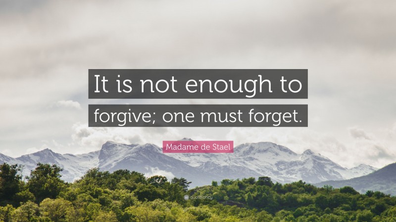 Madame de Stael Quote: “It is not enough to forgive; one must forget.”