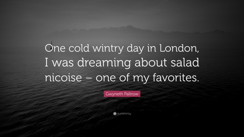 Gwyneth Paltrow Quote: “One cold wintry day in London, I was dreaming about salad nicoise – one of my favorites.”
