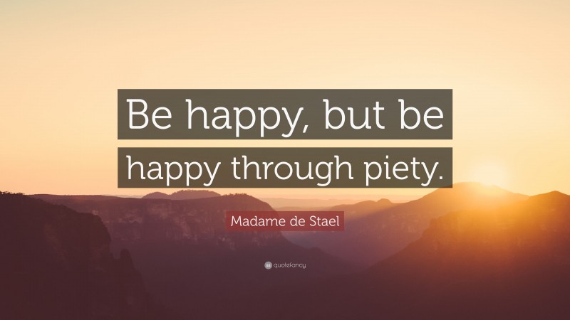 Madame de Stael Quote: “Be happy, but be happy through piety.”
