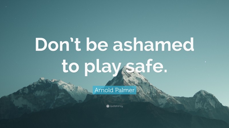 Arnold Palmer Quote: “Don’t be ashamed to play safe.”