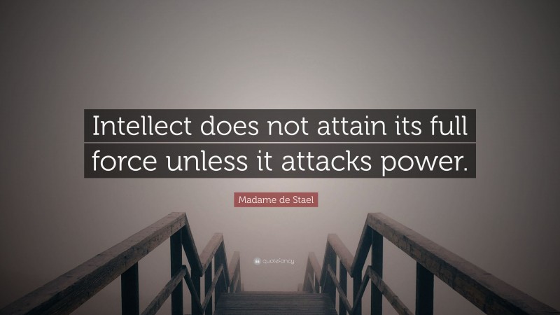Madame de Stael Quote: “Intellect does not attain its full force unless it attacks power.”
