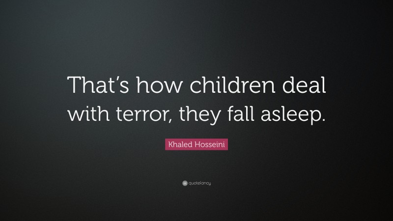 Khaled Hosseini Quote: “That’s how children deal with terror, they fall asleep.”