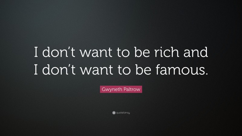 Gwyneth Paltrow Quote: “I don’t want to be rich and I don’t want to be famous.”
