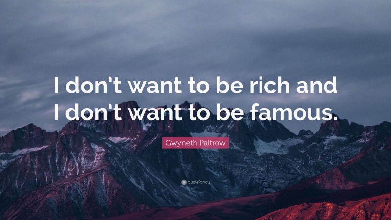 Gwyneth Paltrow Quote: “I don’t want to be rich and I don’t want to be famous.”