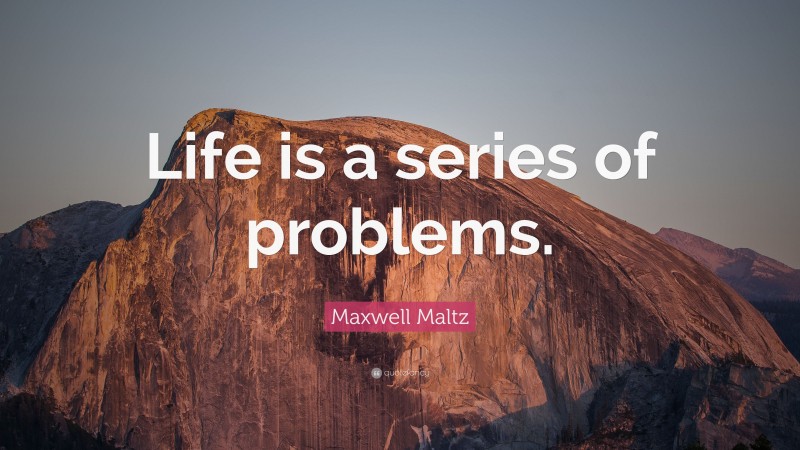 Maxwell Maltz Quote: “Life is a series of problems.”