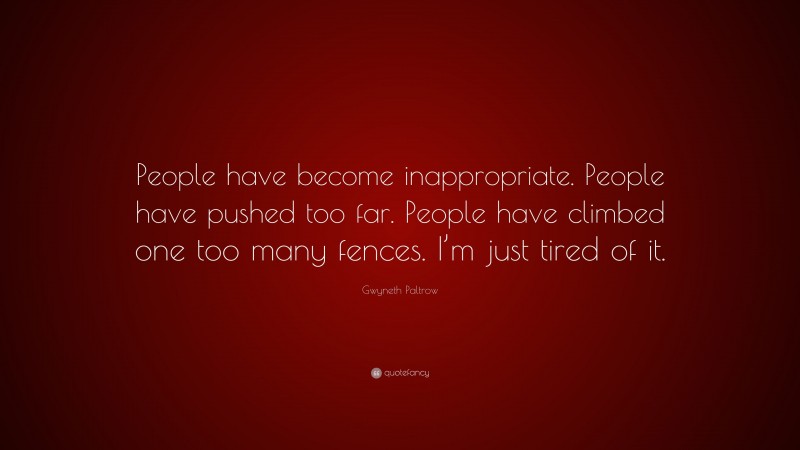 Gwyneth Paltrow Quote: “People have become inappropriate. People have pushed too far. People have climbed one too many fences. I’m just tired of it.”