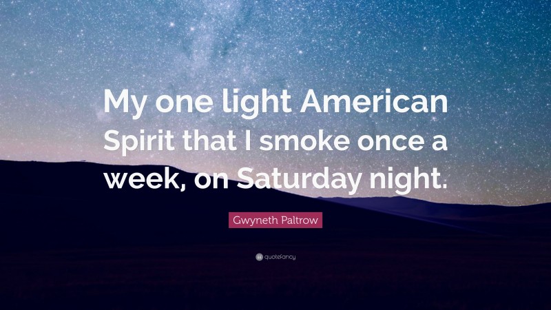 Gwyneth Paltrow Quote: “My one light American Spirit that I smoke once a week, on Saturday night.”
