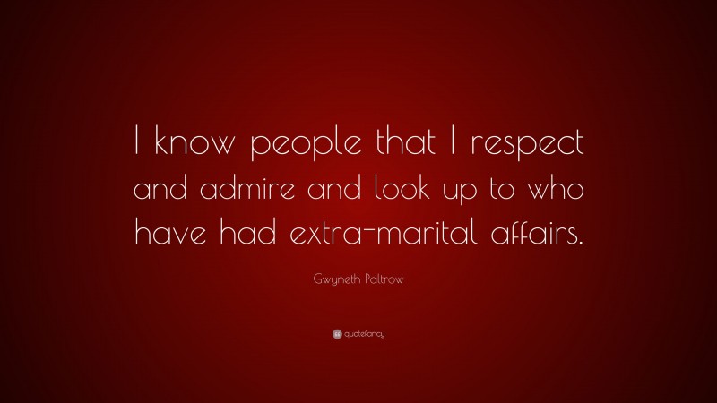 Gwyneth Paltrow Quote: “I know people that I respect and admire and look up to who have had extra-marital affairs.”