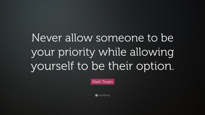 Mark Twain Quote: “Never allow someone to be your priority while allowing yourself to be their option.”