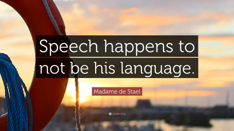 Madame de Stael Quote: “Speech happens to not be his language.”