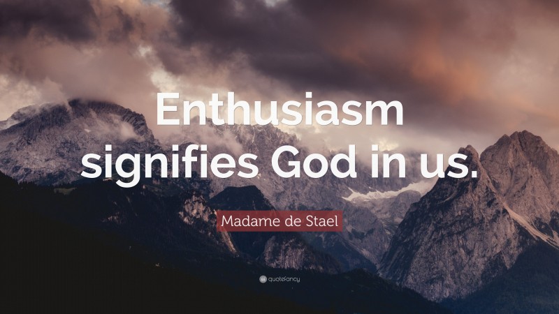 Madame de Stael Quote: “Enthusiasm signifies God in us.”