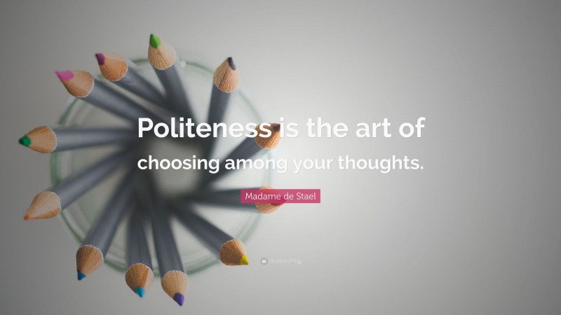 Madame de Stael Quote: “Politeness is the art of choosing among your thoughts.”