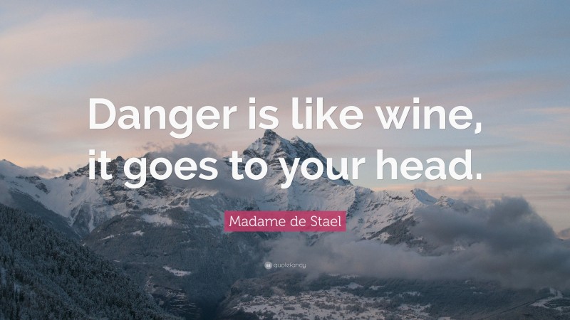 Madame de Stael Quote: “Danger is like wine, it goes to your head.”