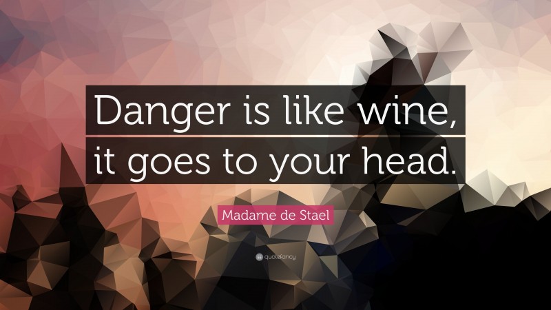 Madame de Stael Quote: “Danger is like wine, it goes to your head.”