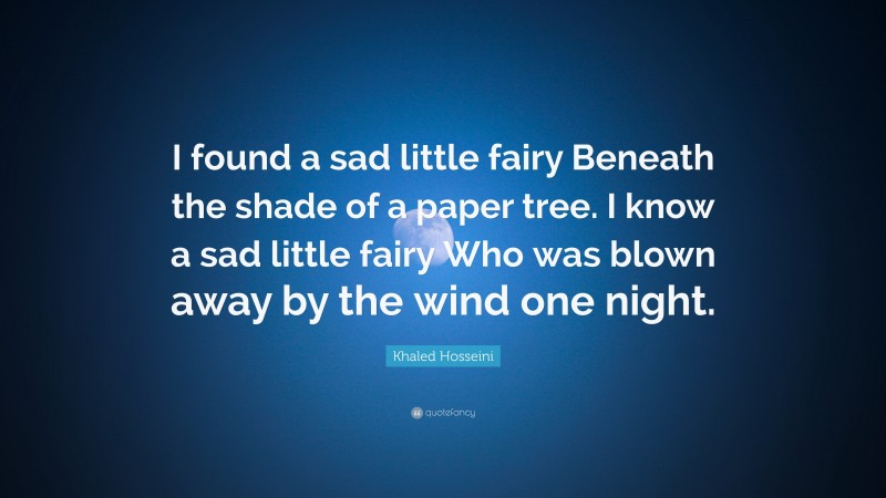Khaled Hosseini Quote: “I found a sad little fairy Beneath the shade of a paper tree. I know a sad little fairy Who was blown away by the wind one night.”