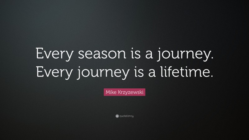 Mike Krzyzewski Quote: “Every season is a journey. Every journey is a lifetime.”