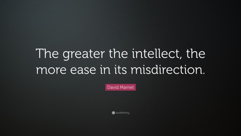 David Mamet Quote: “The greater the intellect, the more ease in its misdirection.”